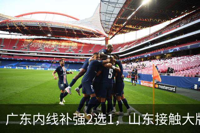 广东内线补强2选1，山东接触大牌球员，郭艾伦膝伤痊愈，山西续约核心