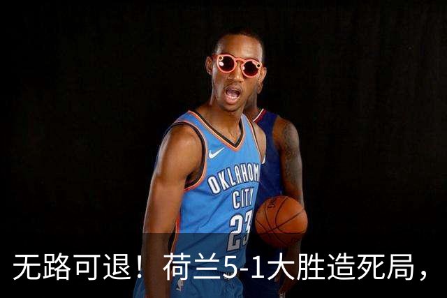 无路可退！荷兰5-1大胜造死局，日本队陷入两头堵绝境：不赢球直接出局
